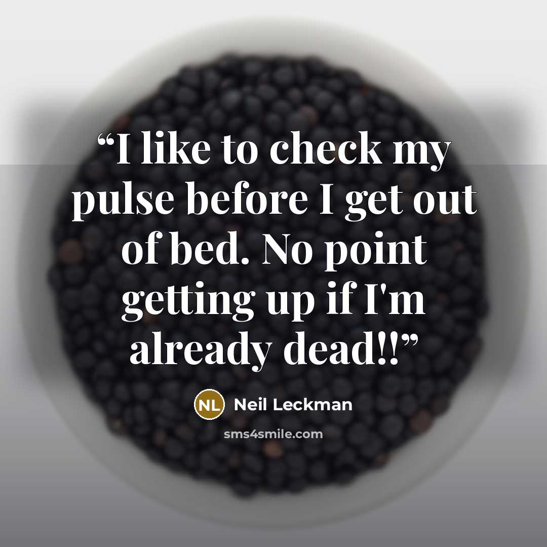 “I like to check my pulse before I get out of bed. No point getting up if I'm already dead!!” quote by Neil Leckman