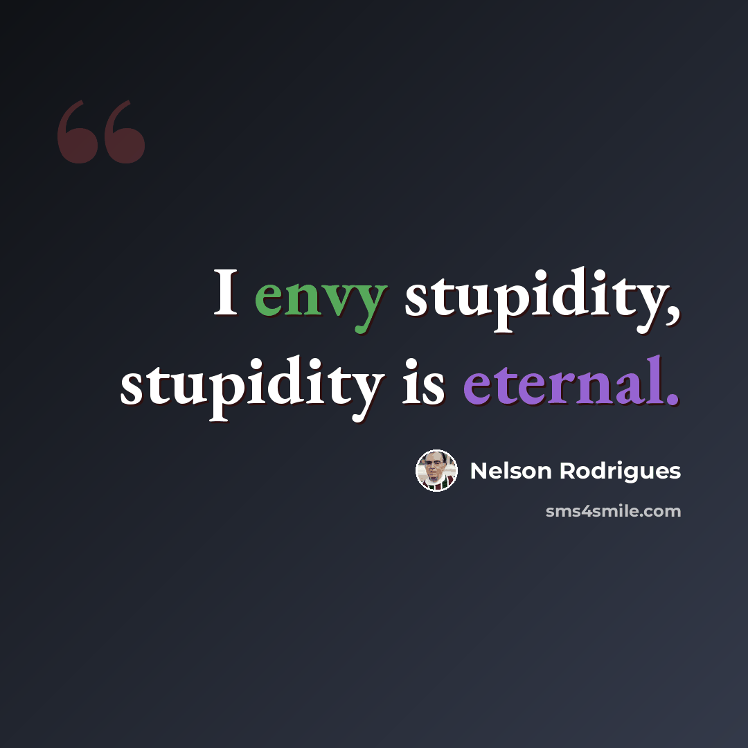 “I envy stupidity, stupidity is eternal.” quote by Nelson Rodrigues