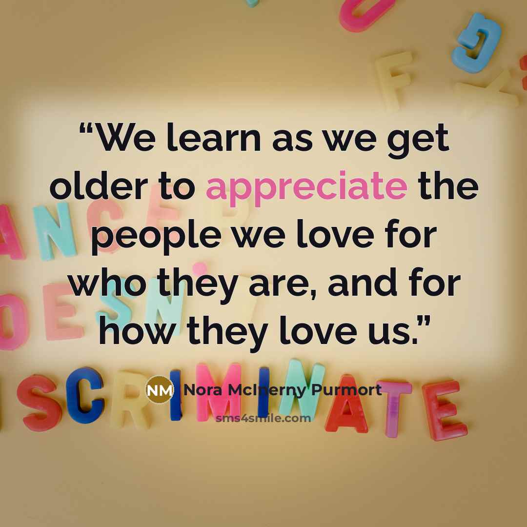 “We learn as we get older to appreciate the people we love for who they are, and for how they love us.” quote by Nora McInerny Purmort