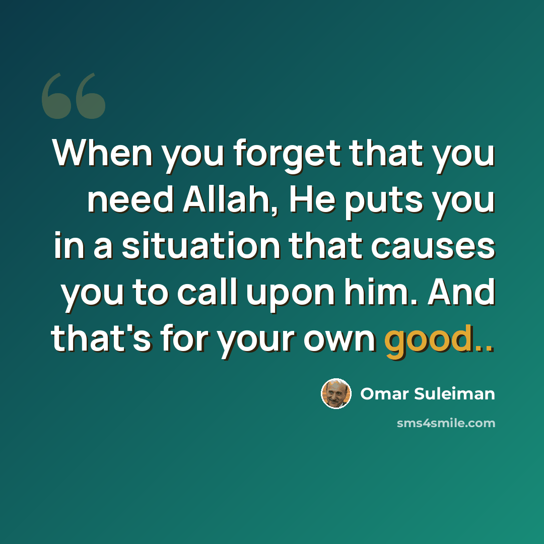 “When you forget that you need Allah, He puts you in a situation that causes you to call upon him. And that's for your own good..” quote by Omar Suleiman