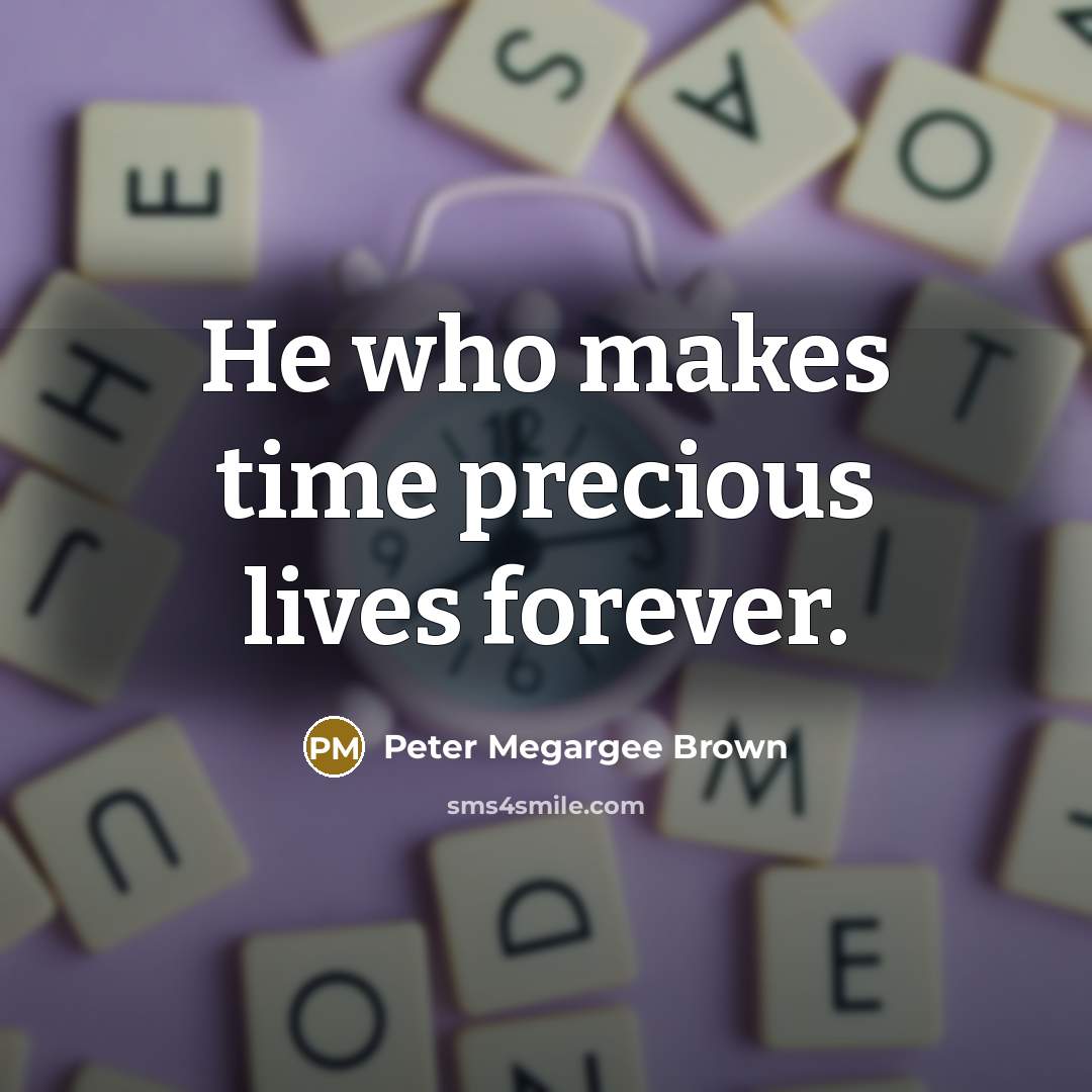 “He who makes time precious lives forever.” quote by Peter Megargee Brown