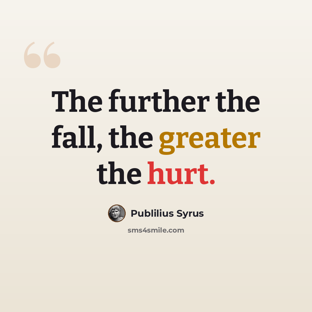 “The further the fall, the greater the hurt.” quote by Publilius Syrus