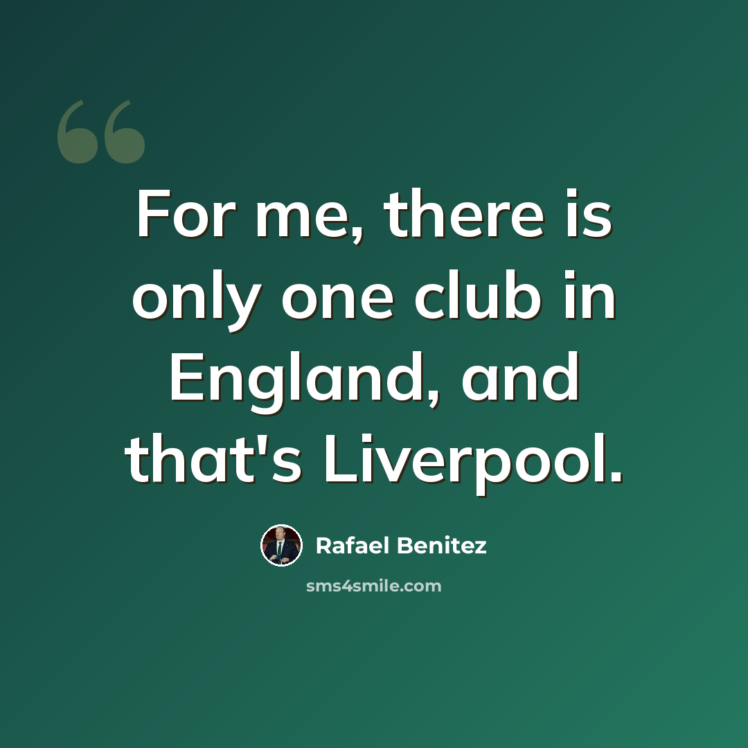 “For me, there is only one club in England, and that's Liverpool.” quote by Rafael Benitez