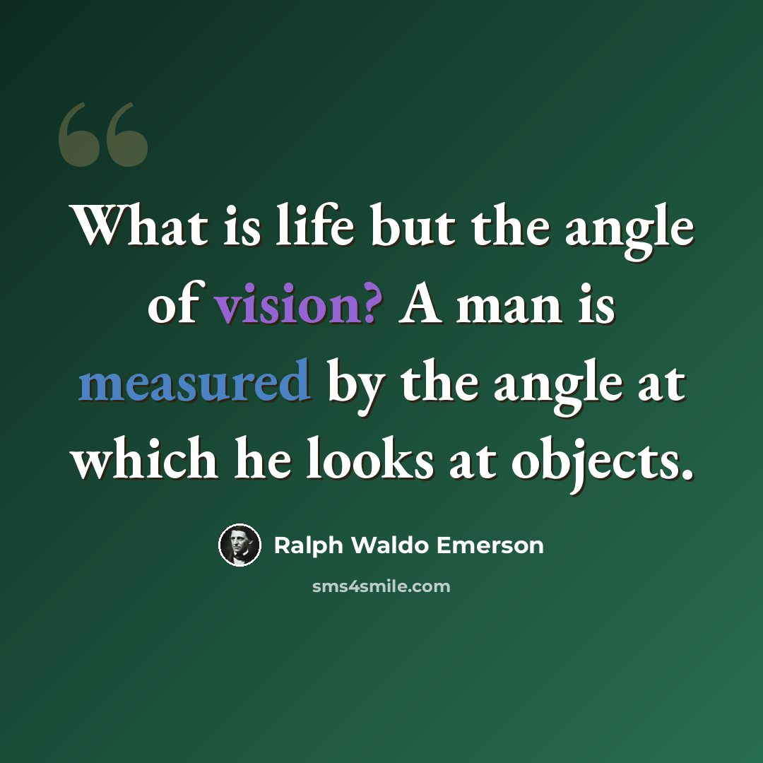 “What is life but the angle of vision? A man is measured by the angle at which he looks at objects.” quote by Ralph Waldo Emerson