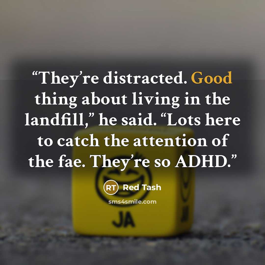 “They’re distracted. Good thing about living in the landfill,” he said. “Lots here to catch the attention of the fae. They’re so ADHD.” quote by Red Tash