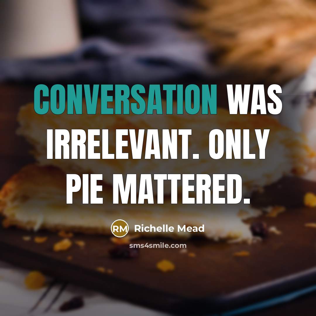 “Conversation was irrelevant. Only pie mattered.” quote by Richelle Mead