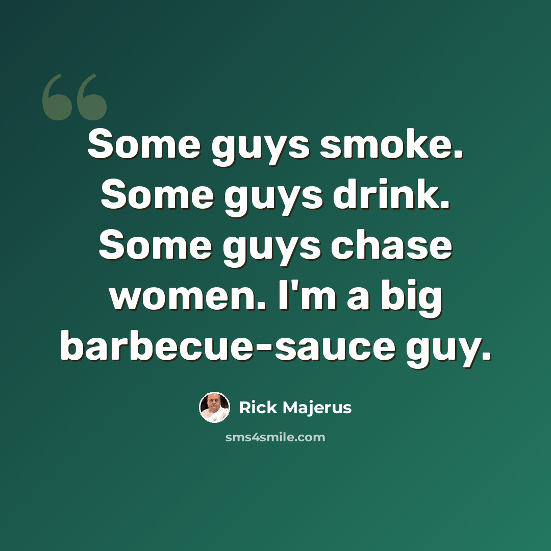 “Some guys smoke. Some guys drink. Some guys chase women. I'm a big barbecue-sauce guy.” quote by Rick Majerus