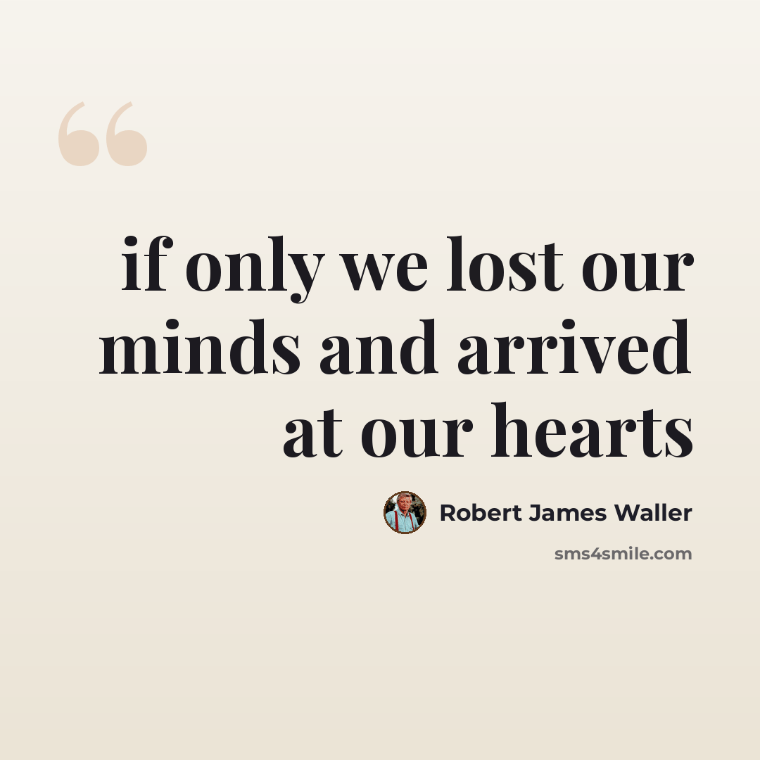 “if only we lost our minds and arrived at our hearts” quote by Robert James Waller