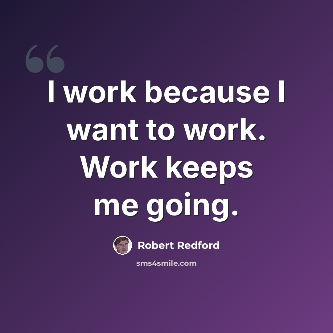 “I work because I want to work. Work keeps me going.” quote by Robert Redford