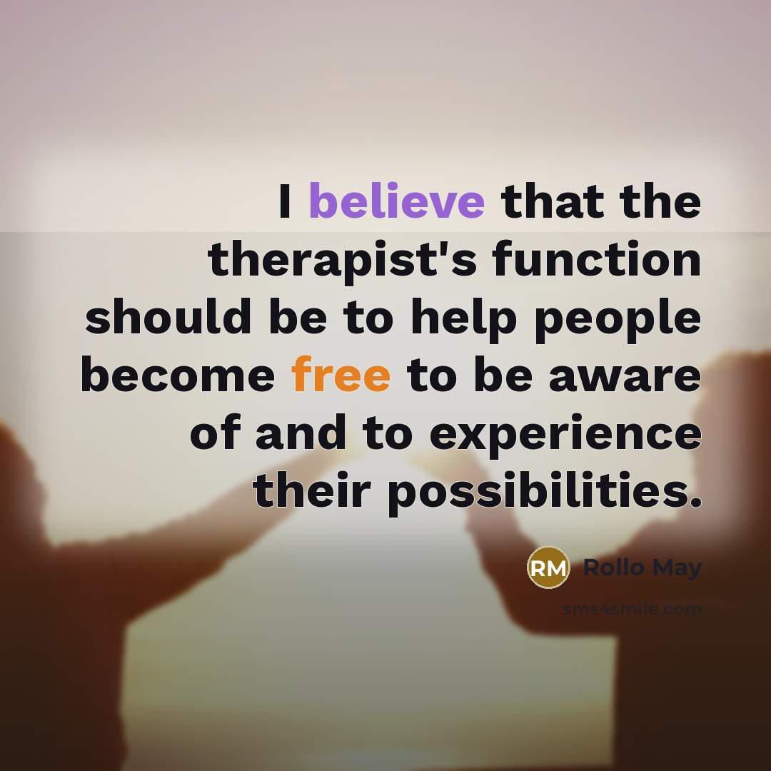 “I believe that the therapist's function should be to help people become free to be aware of and to experience their possibilities.” quote by Rollo May