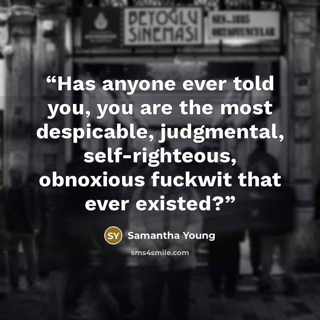 “Has anyone ever told you, you are the most despicable, judgmental, self-righteous, obnoxious fuckwit that ever existed?” quote by Samantha Young