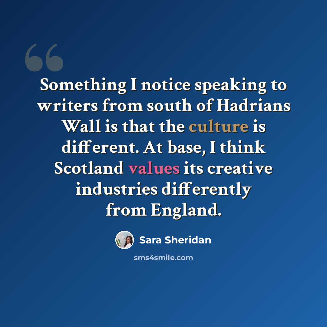 “Something I notice speaking to writers from south of Hadrians Wall is that the culture is different. At base, I think Scotland values its creative industries differently from England.” quote by Sara Sheridan