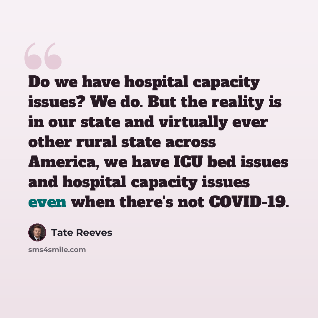 “Do we have hospital capacity issues? We do. But the reality is in our state and virtually ever other rural state across America, we have ICU bed issues and hospital capacity issues even when there's not COVID-19.” quote by Tate Reeves