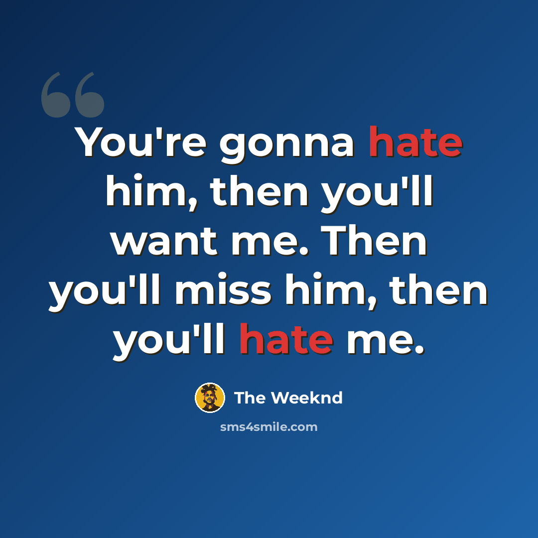 “You're gonna hate him, then you'll want me. Then you'll miss him, then you'll hate me.” quote by The Weeknd