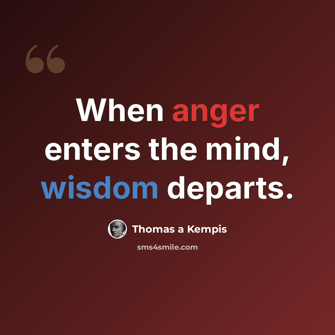 “When anger enters the mind, wisdom departs.” quote by Thomas a Kempis