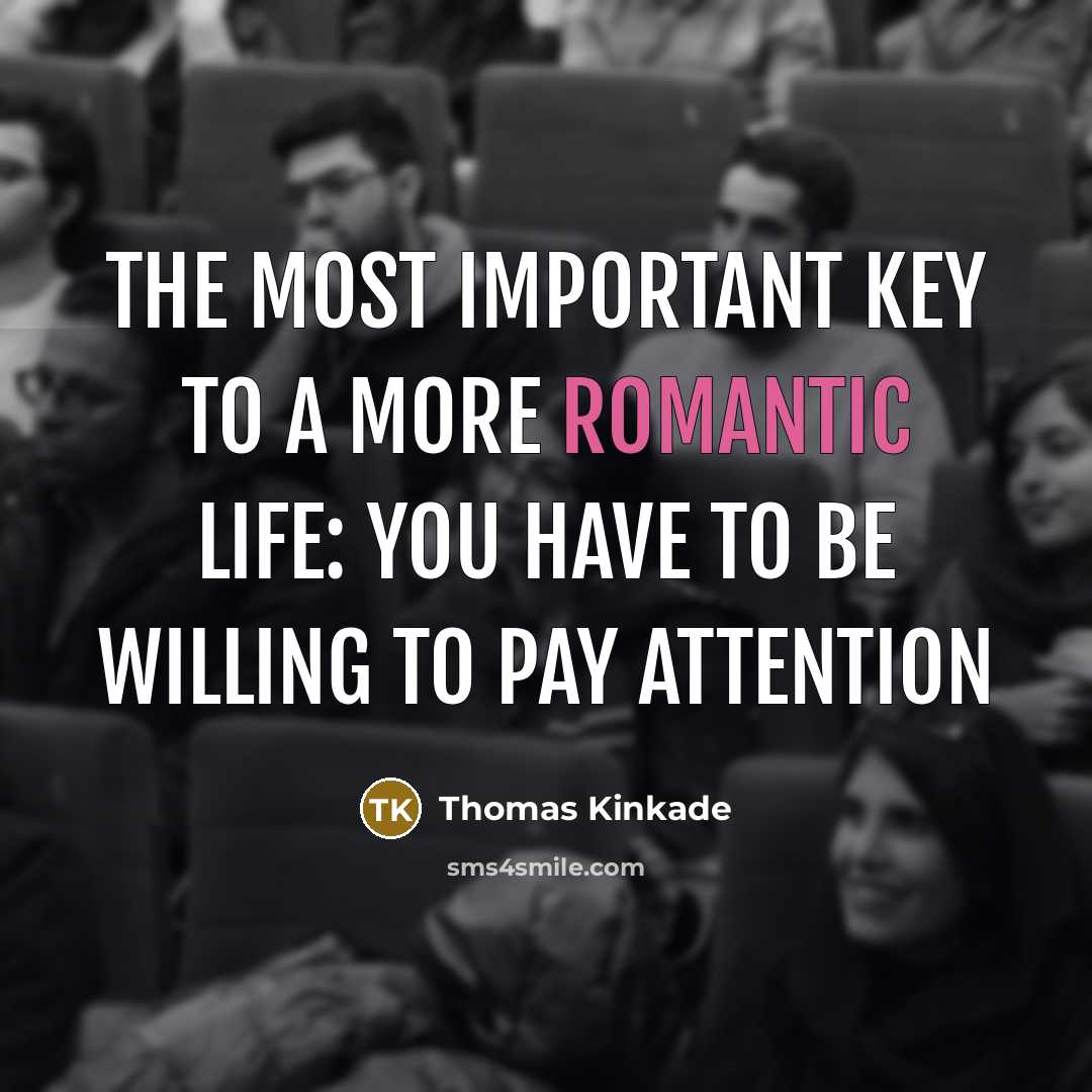 “The most important key to a more romantic life: you have to be willing to pay attention” quote by Thomas Kinkade