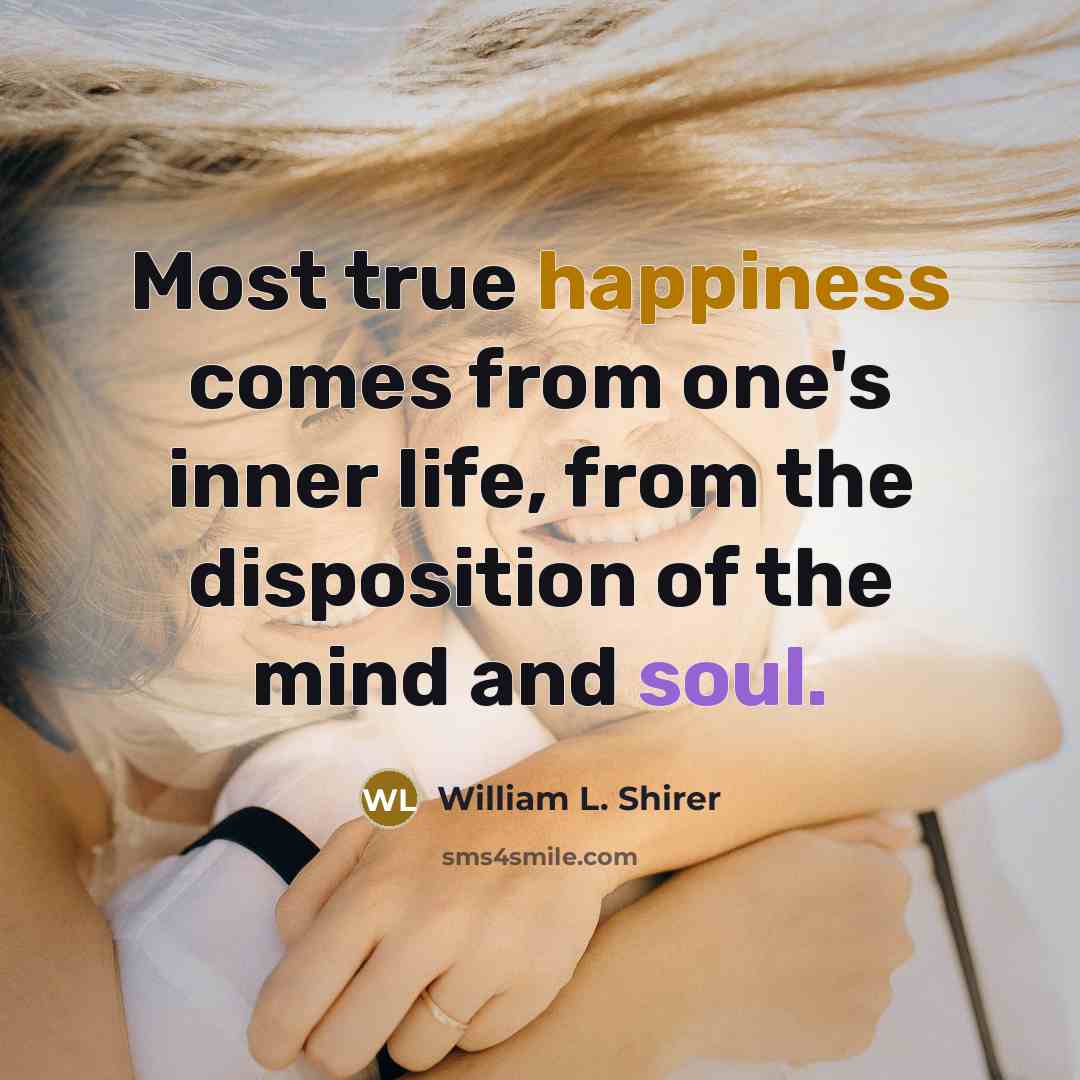 “Most true happiness comes from one's inner life, from the disposition of the mind and soul.” quote by William L. Shirer
