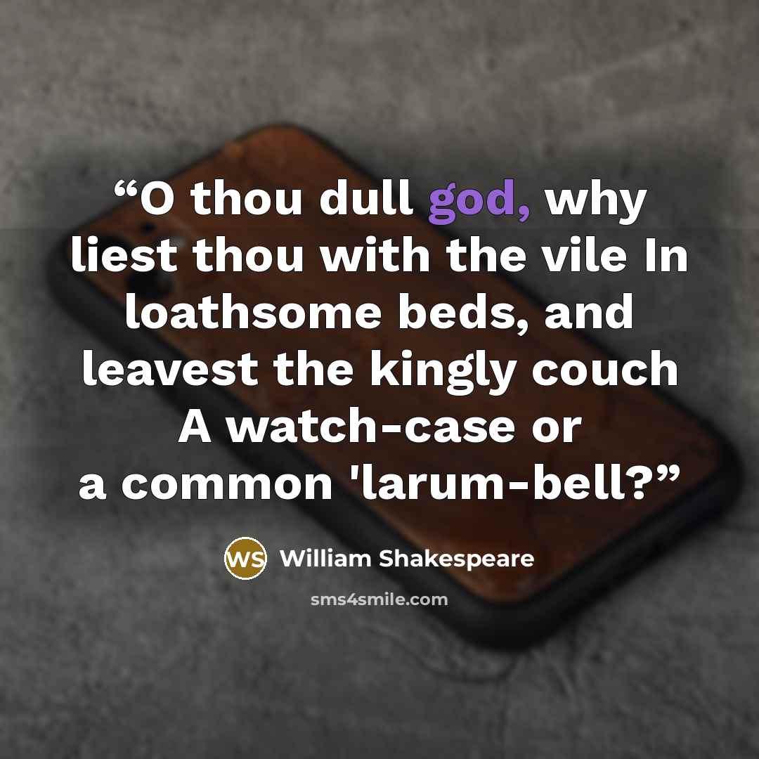 “O thou dull god, why liest thou with the vile In loathsome beds, and leavest the kingly couch A watch-case or a common 'larum-bell?” quote by William Shakespeare