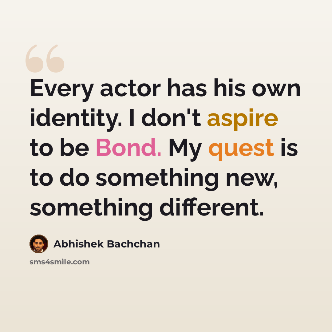 “Every actor has his own identity. I don't aspire to be Bond. My quest is to do something new, something different.” quote by Abhishek Bachchan