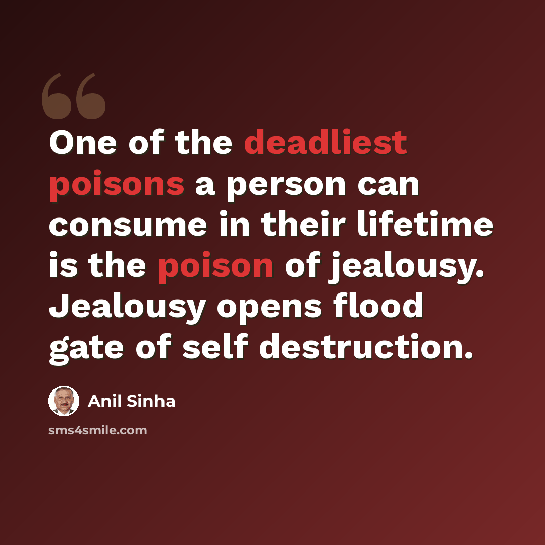 “One of the deadliest poisons a person can consume in their lifetime is the poison of jealousy. Jealousy opens flood gate of self destruction.” quote by Anil Sinha