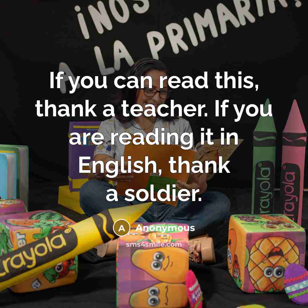 “If you can read this, thank a teacher. If you are reading it in English, thank a soldier.” quote by Anonymous