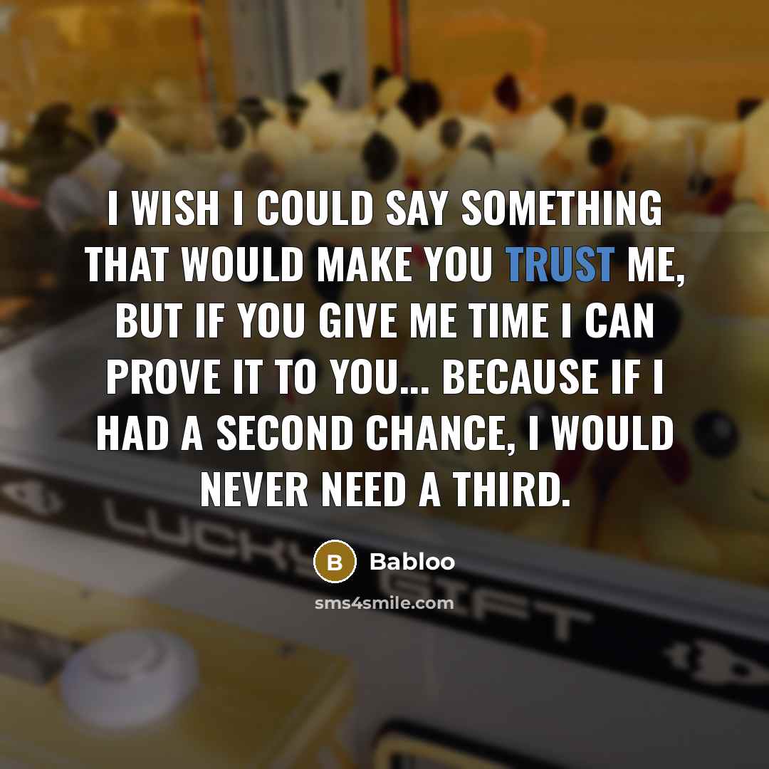 “I wish I could say something that would make you trust me, but if you give me time I can prove it to you... Because if I had a second chance, I would never need a third.” quote by Babloo