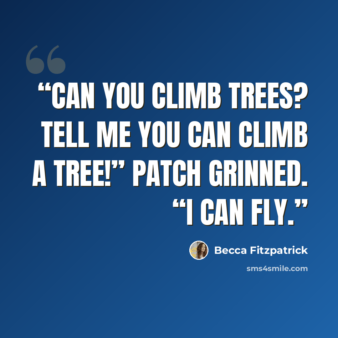 “Can you climb trees? Tell me you can climb a tree!” Patch grinned. “I can fly.” quote by Becca Fitzpatrick