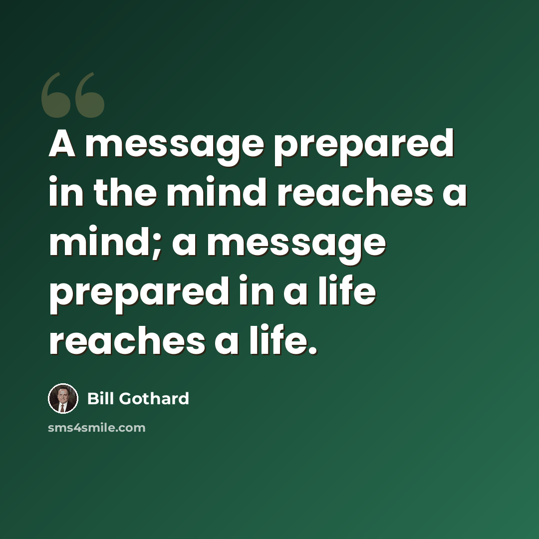 “A message prepared in the mind reaches a mind; a message prepared in a life reaches a life.” quote by Bill Gothard