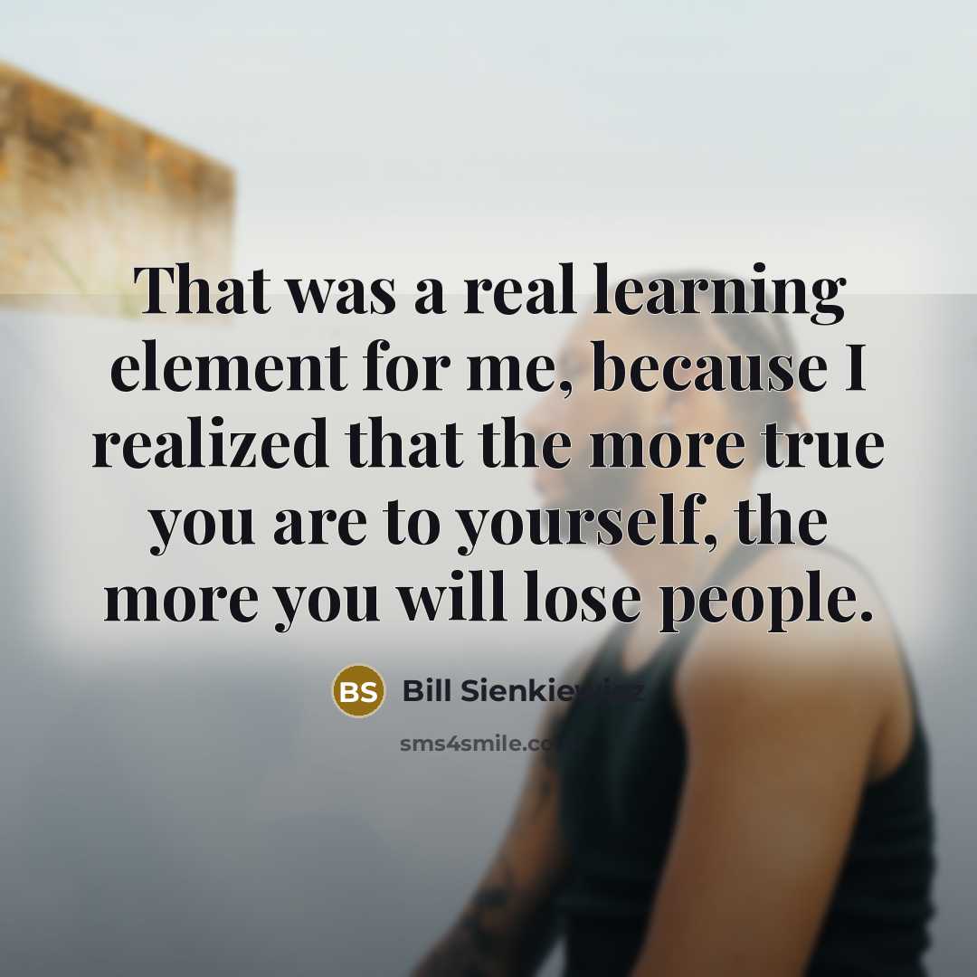“That was a real learning element for me, because I realized that the more true you are to yourself, the more you will lose people.” quote by Bill Sienkiewicz