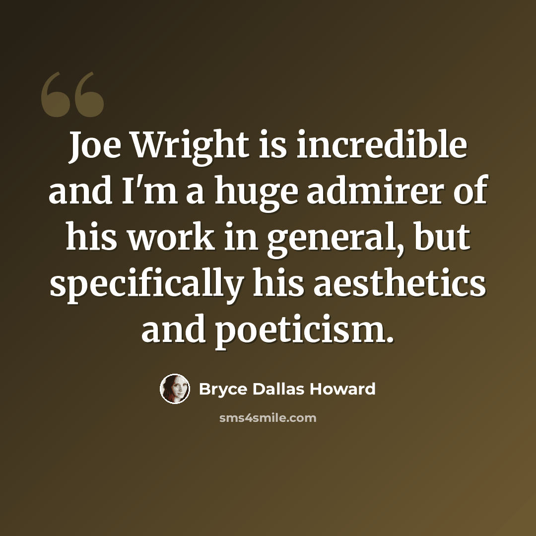 “Joe Wright is incredible and I'm a huge admirer of his work in general, but specifically his aesthetics and poeticism.” quote by Bryce Dallas Howard