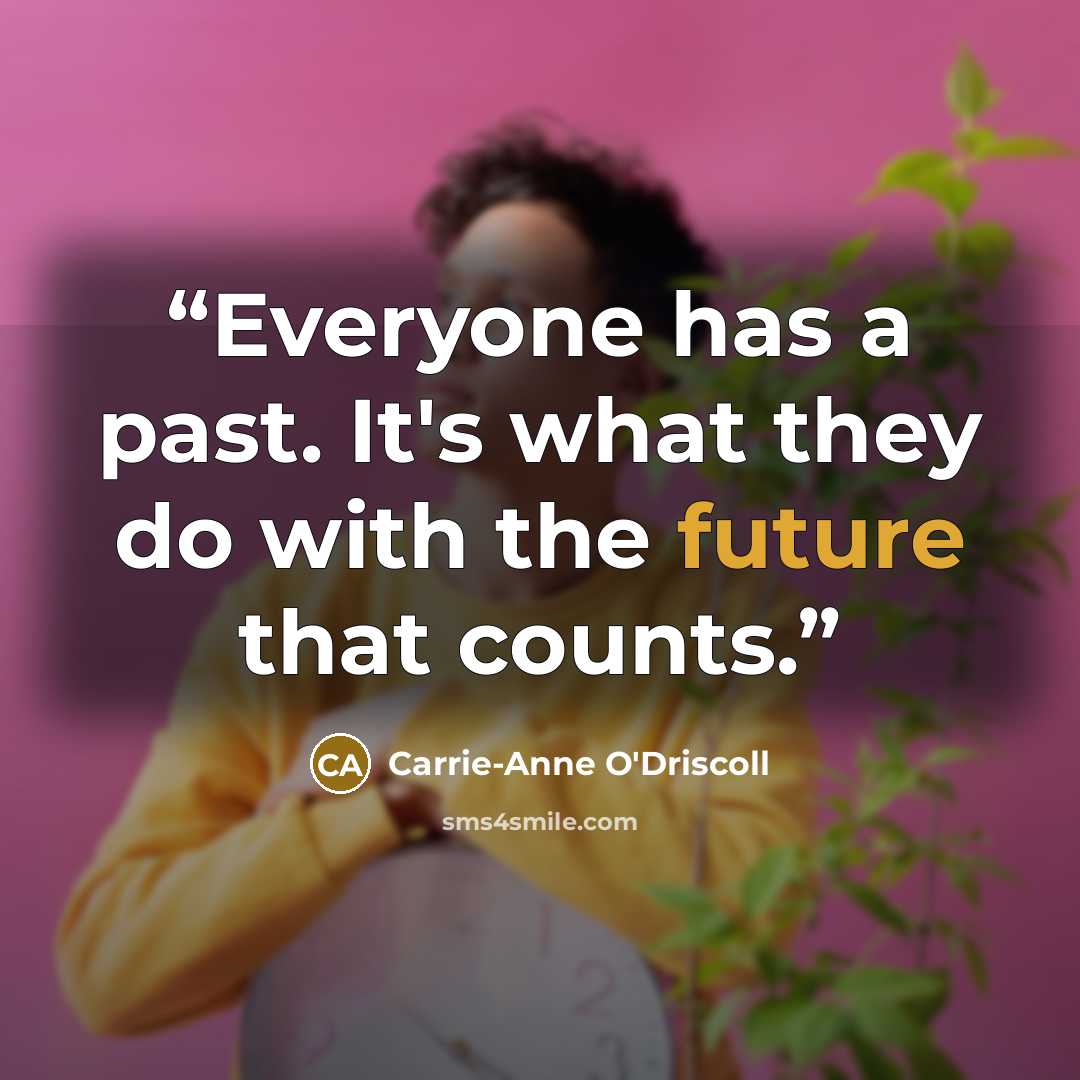 “Everyone has a past. It's what they do with the future that counts.” quote by Carrie-Anne O'Driscoll