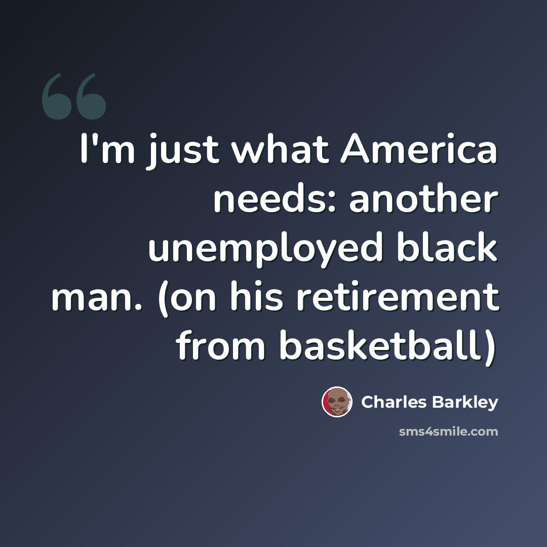 “I'm just what America needs: another unemployed black man. (on his retirement from basketball)” quote by Charles Barkley