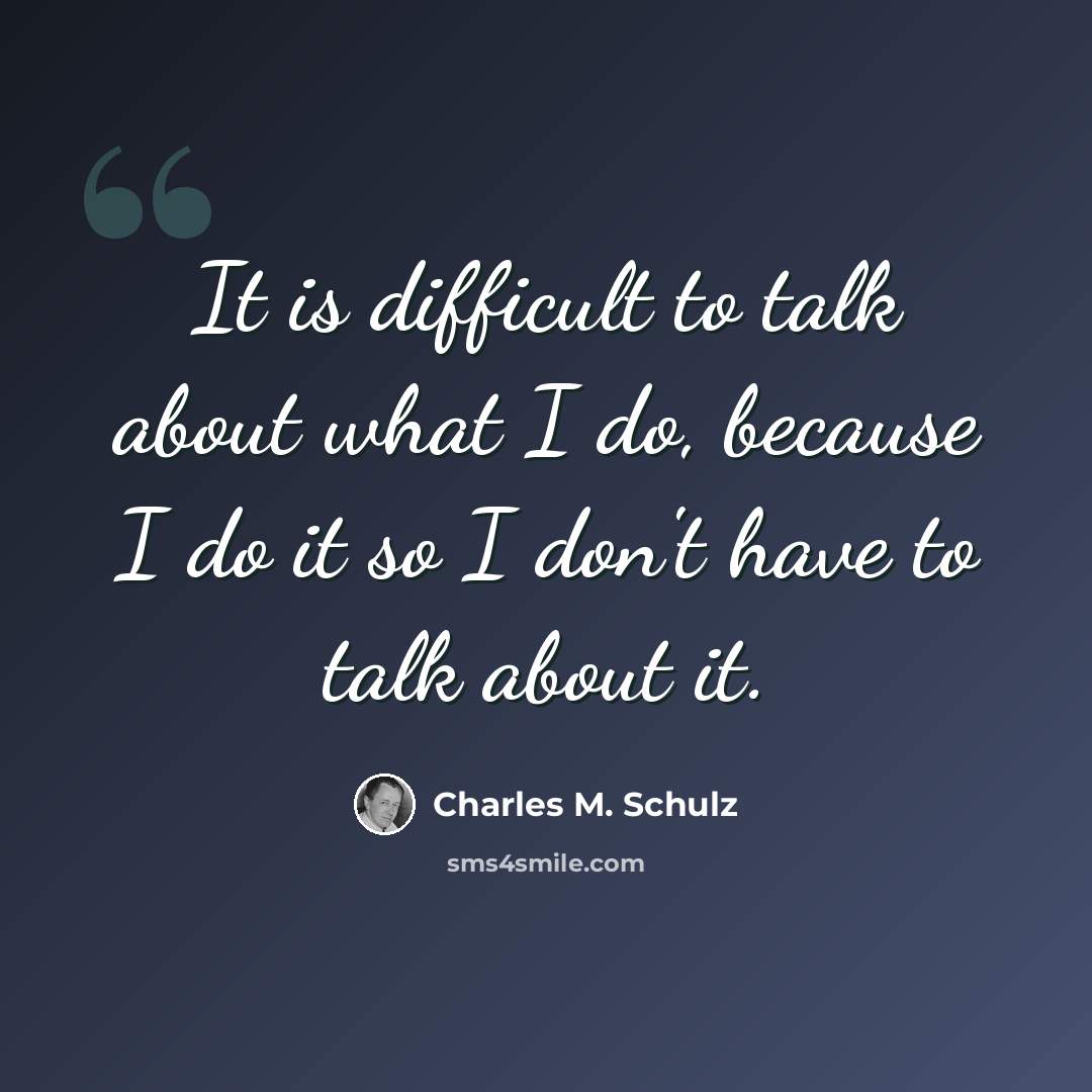 “It is difficult to talk about what I do, because I do it so I don't have to talk about it.” quote by Charles M. Schulz