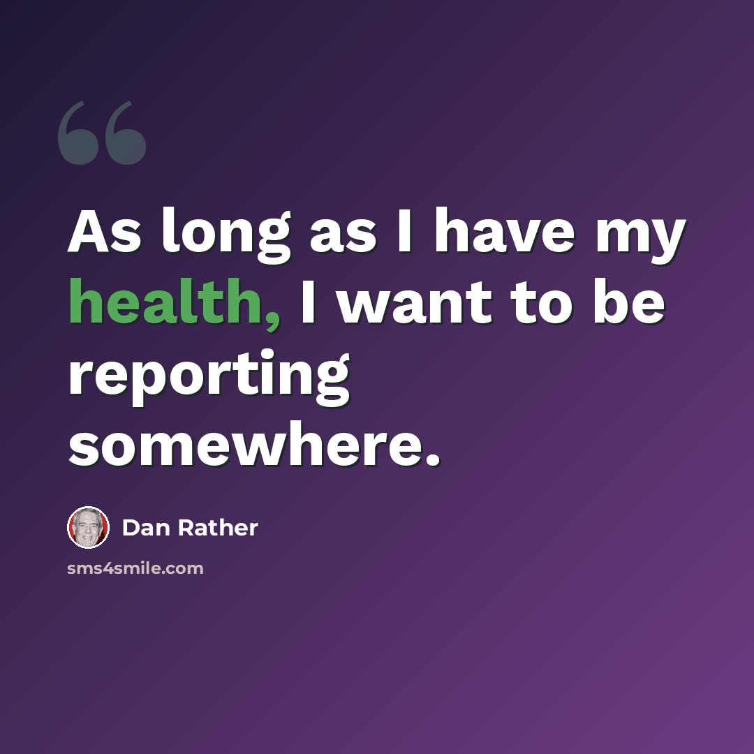“As long as I have my health, I want to be reporting somewhere.” quote by Dan Rather