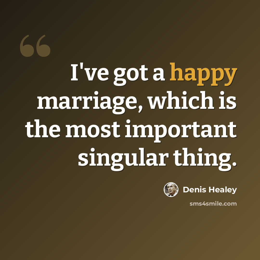 “I've got a happy marriage, which is the most important singular thing.” quote by Denis Healey