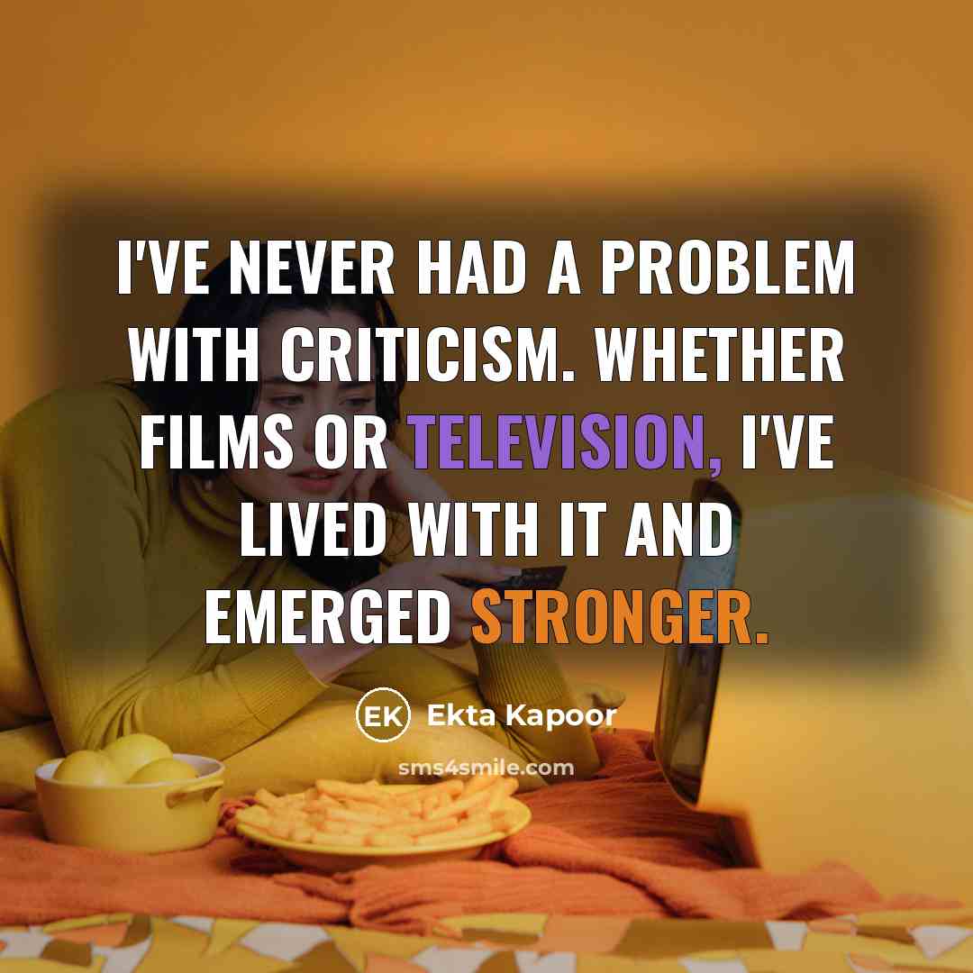 “I've never had a problem with criticism. Whether films or television, I've lived with it and emerged stronger.” quote by Ekta Kapoor