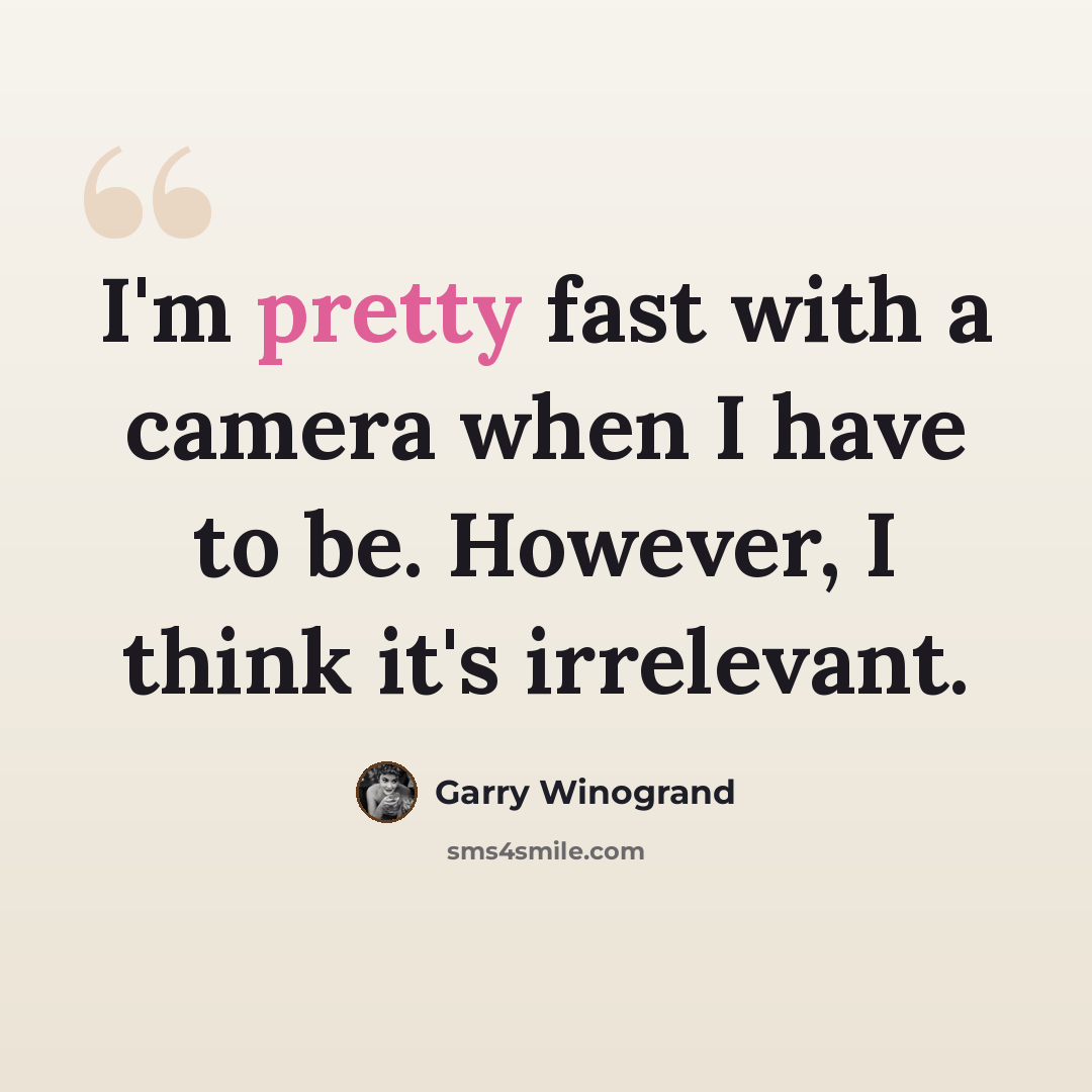 “I'm pretty fast with a camera when I have to be. However, I think it's irrelevant.” quote by Garry Winogrand