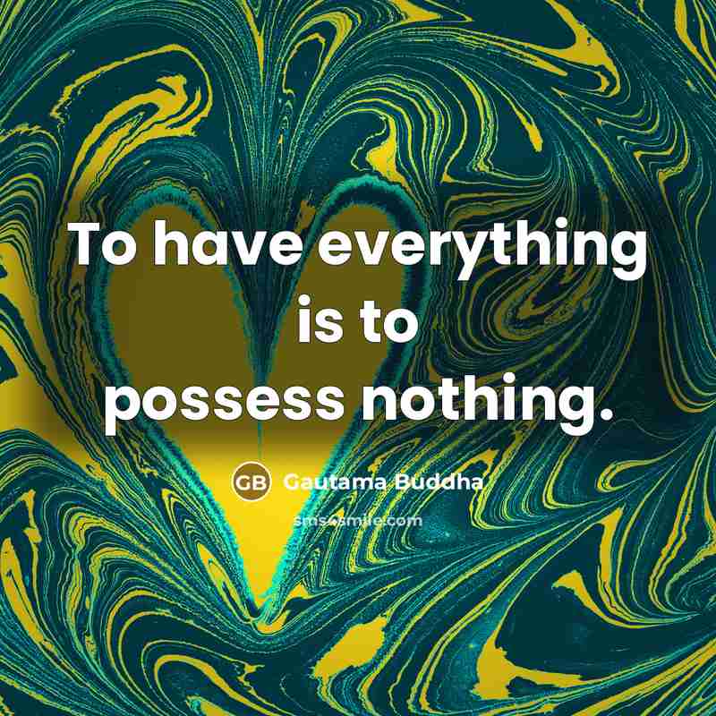 “To have everything is to possess nothing.” quote by Gautama Buddha