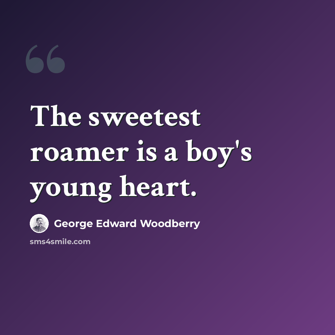 “The sweetest roamer is a boy's young heart.” quote by George Edward Woodberry