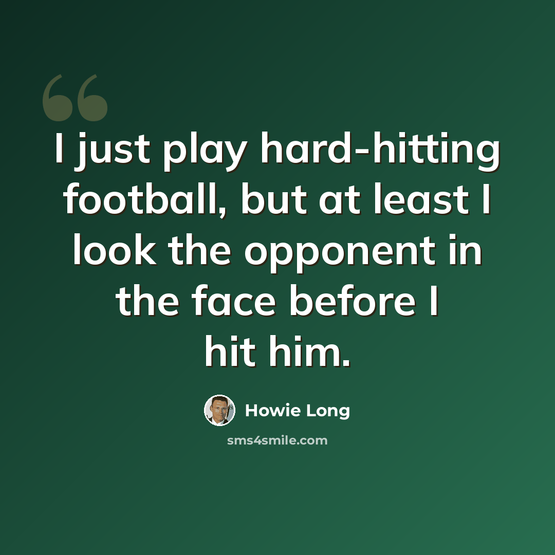 “I just play hard-hitting football, but at least I look the opponent in the face before I hit him.” quote by Howie Long