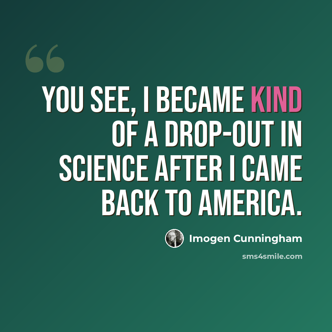 “You see, I became kind of a drop-out in science after I came back to America.” quote by Imogen Cunningham