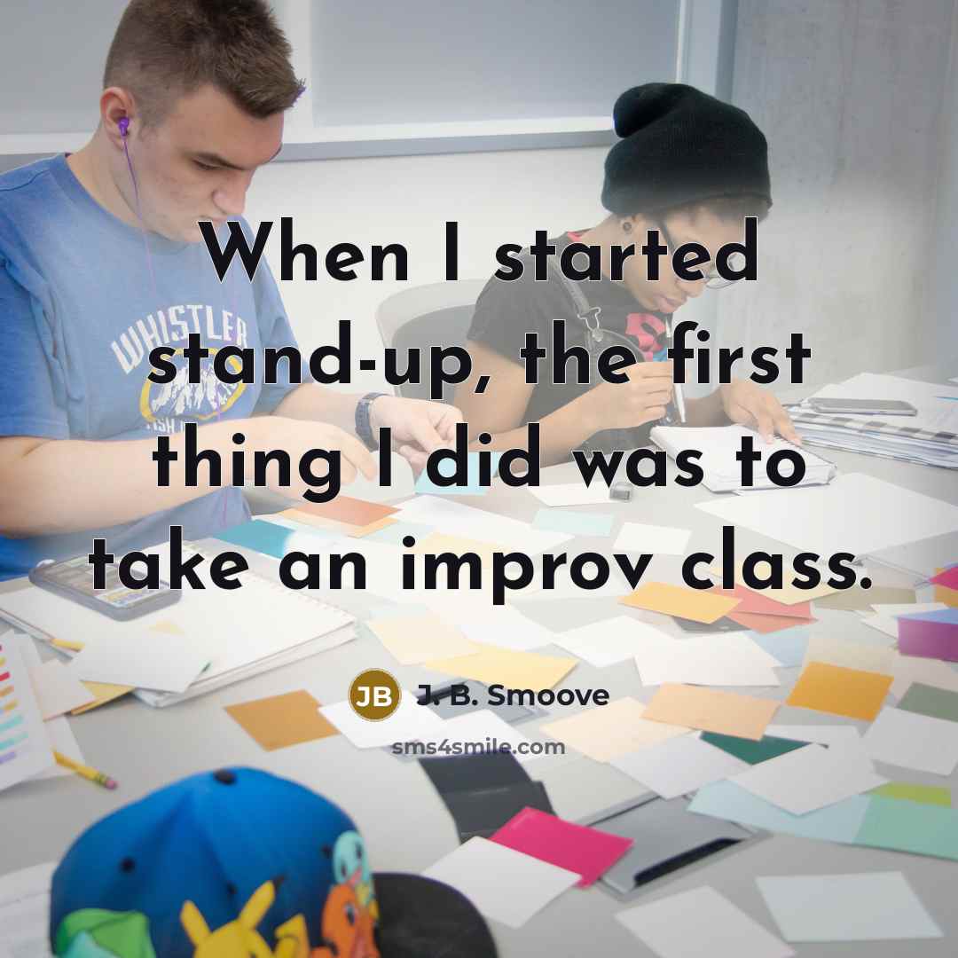 “When I started stand-up, the first thing I did was to take an improv class.” quote by J. B. Smoove