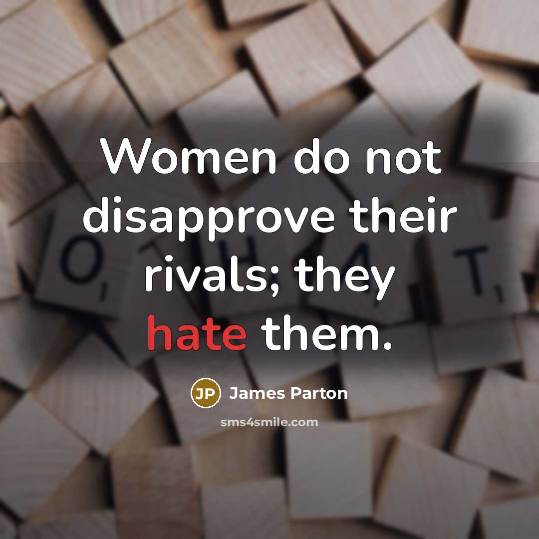 “Women do not disapprove their rivals; they hate them.” quote by James Parton