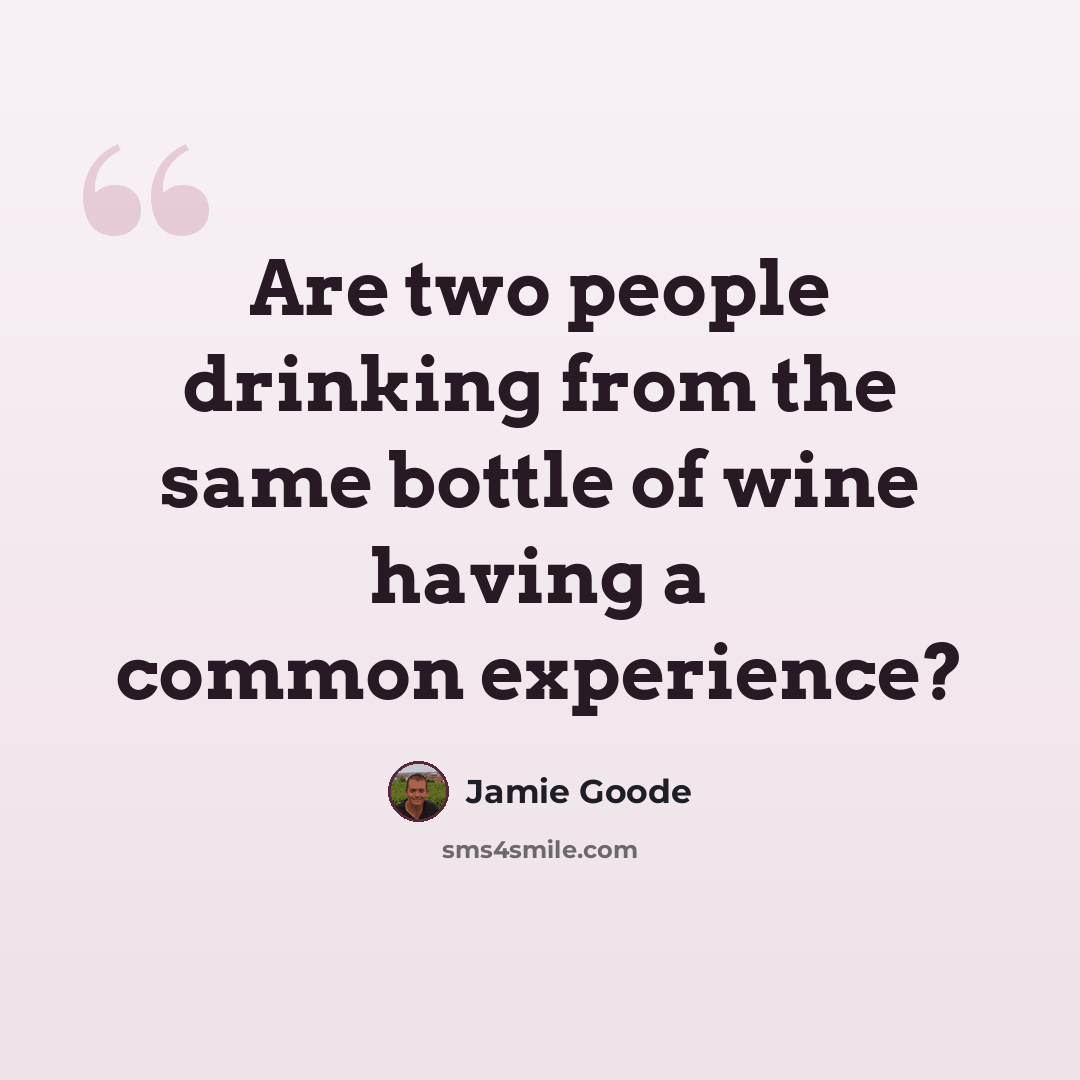 “Are two people drinking from the same bottle of wine having a common experience?” quote by Jamie Goode