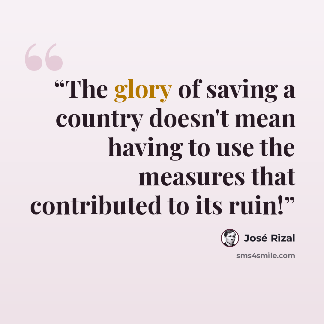 “The glory of saving a country doesn't mean having to use the measures that contributed to its ruin!” quote by José Rizal