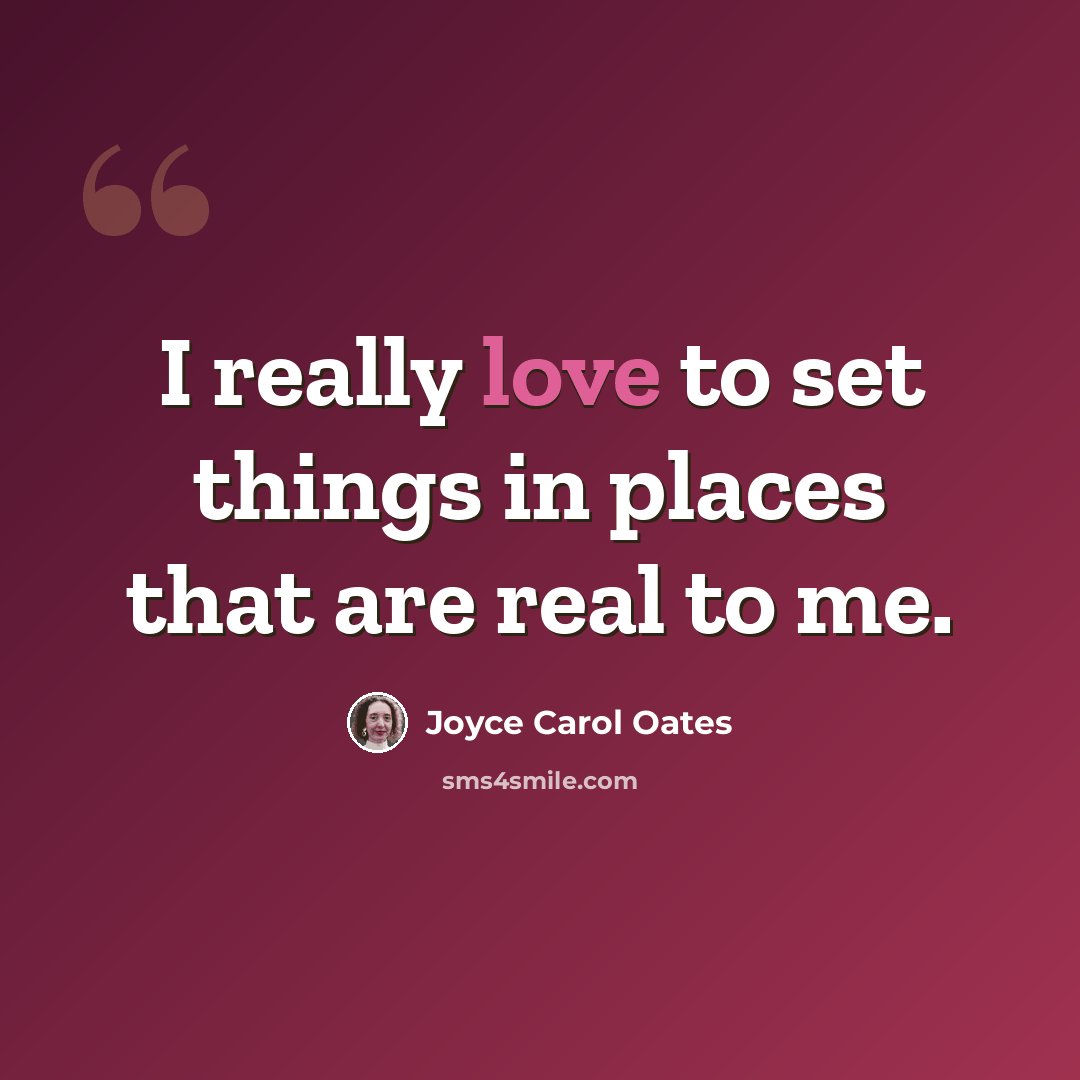 “I really love to set things in places that are real to me.” quote by Joyce Carol Oates