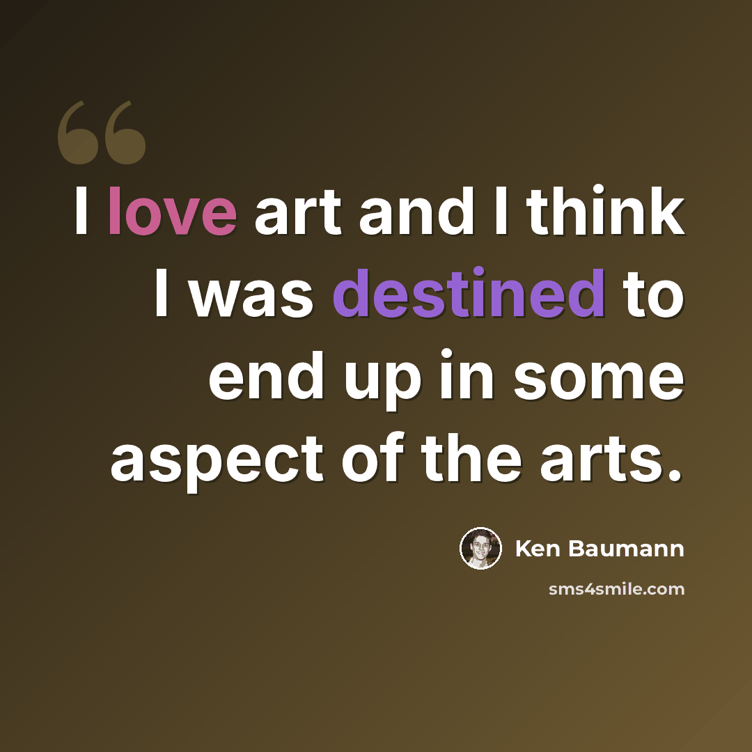 “I love art and I think I was destined to end up in some aspect of the arts.” quote by Ken Baumann