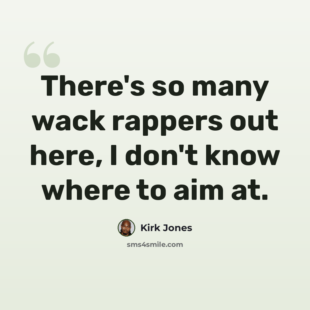 “There's so many wack rappers out here, I don't know where to aim at.” quote by Kirk Jones