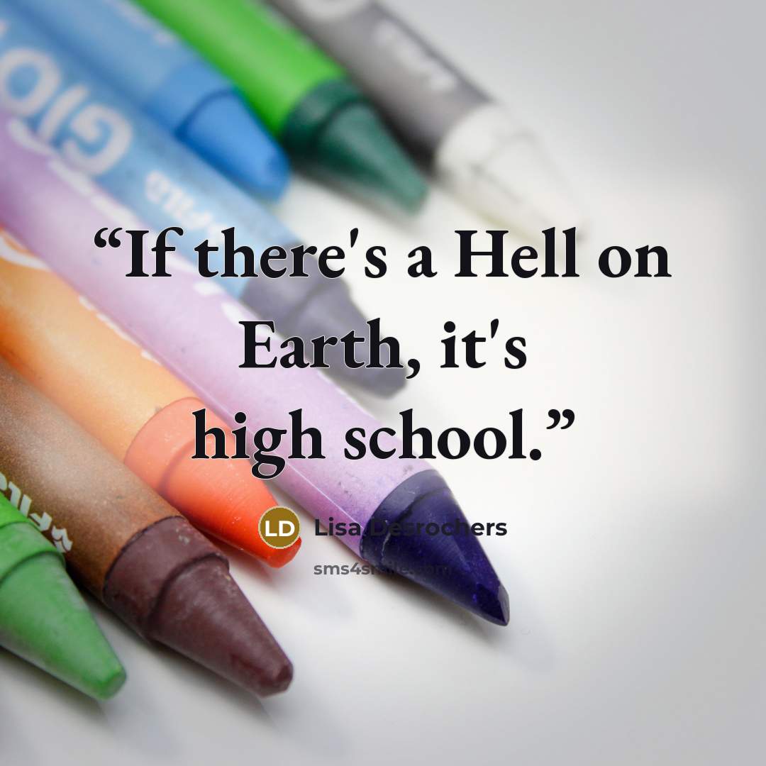“If there's a Hell on Earth, it's high school.” quote by Lisa Desrochers