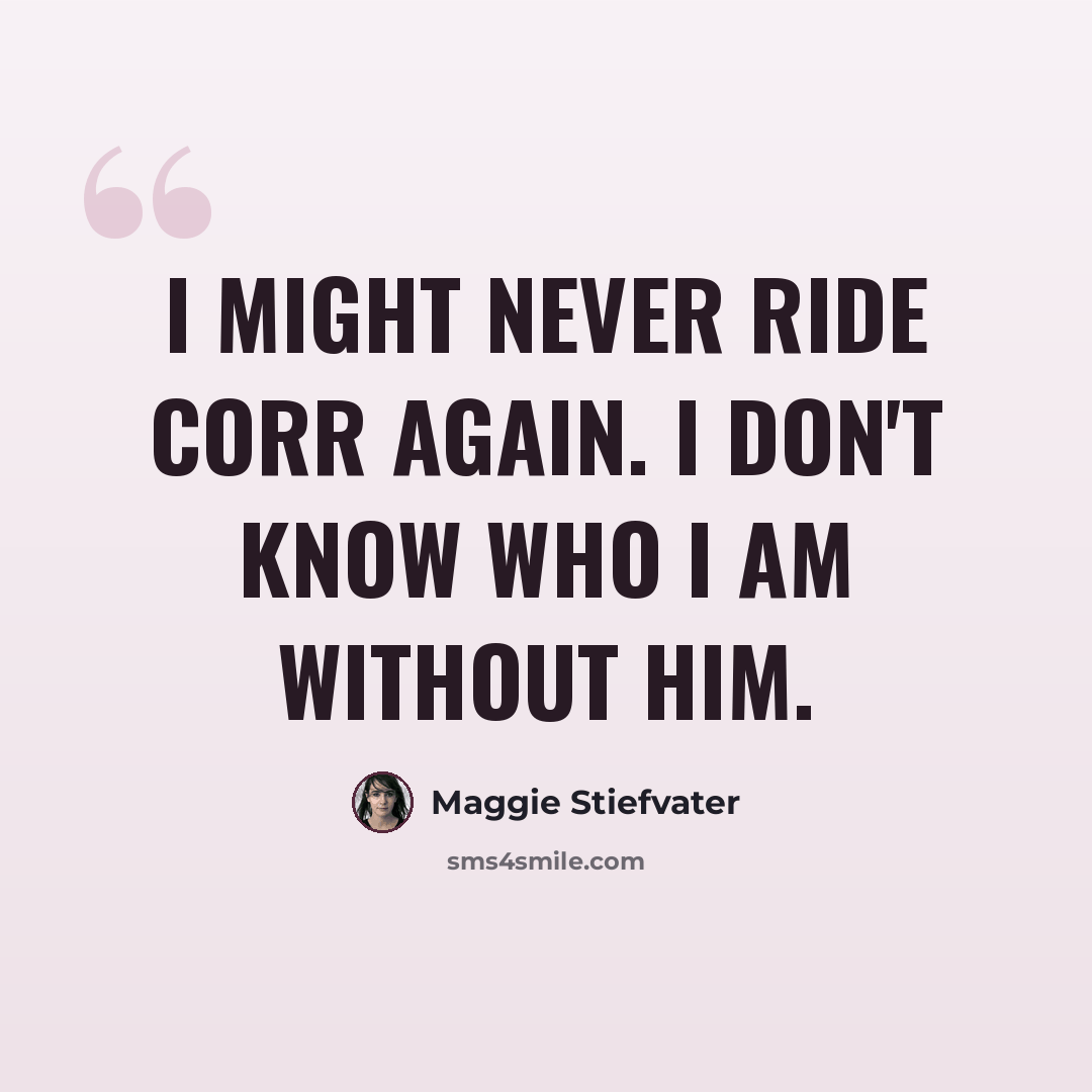 “I might never ride Corr again. I don't know who I am without him.” quote by Maggie Stiefvater